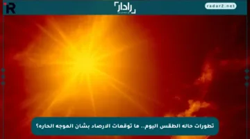 تطورات حالة الطقس اليوم.. ما توقعات الأرصاد بشأن الموجة الحارة؟